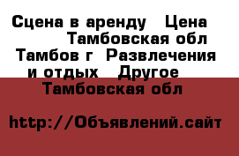 Сцена в аренду › Цена ­ 35 000 - Тамбовская обл., Тамбов г. Развлечения и отдых » Другое   . Тамбовская обл.